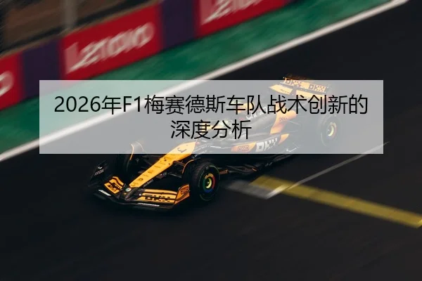 2026年F1梅赛德斯车队战术创新的深度分析