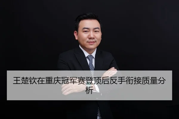 王楚钦在重庆冠军赛登顶后反手衔接质量分析
