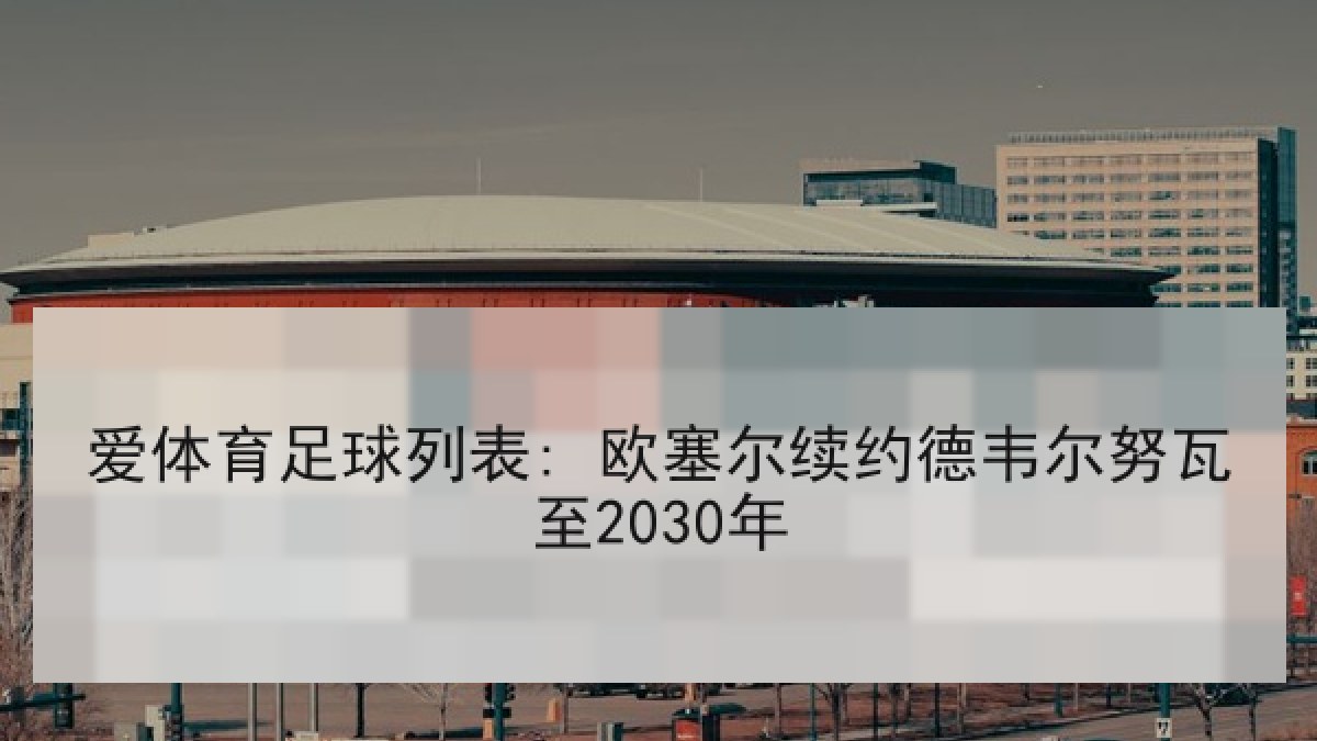爱体育足球列表: 欧塞尔续约德韦尔努瓦至2030年
