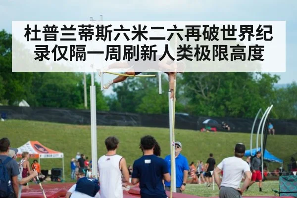 杜普兰蒂斯六米二六再破世界纪录仅隔一周刷新人类极限高度
