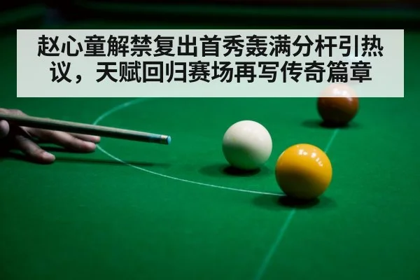 赵心童解禁复出首秀轰满分杆引热议，天赋回归赛场再写传奇篇章