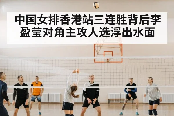中国女排香港站三连胜背后李盈莹对角主攻人选浮出水面