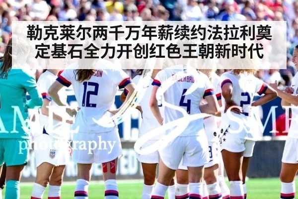 勒克莱尔两千万年薪续约法拉利奠定基石全力开创红色王朝新时代